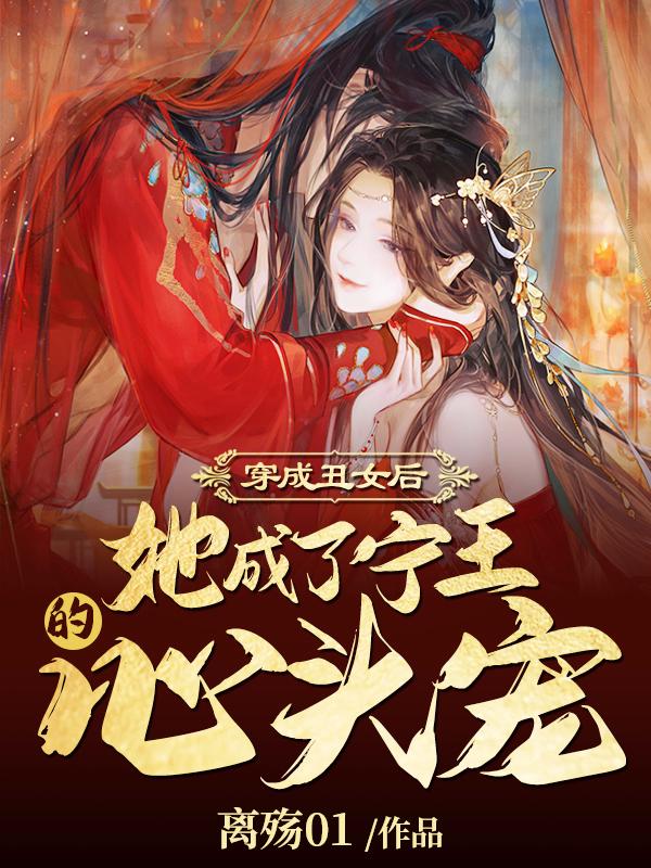 穿成丑女后，她成了宁王的心头宠