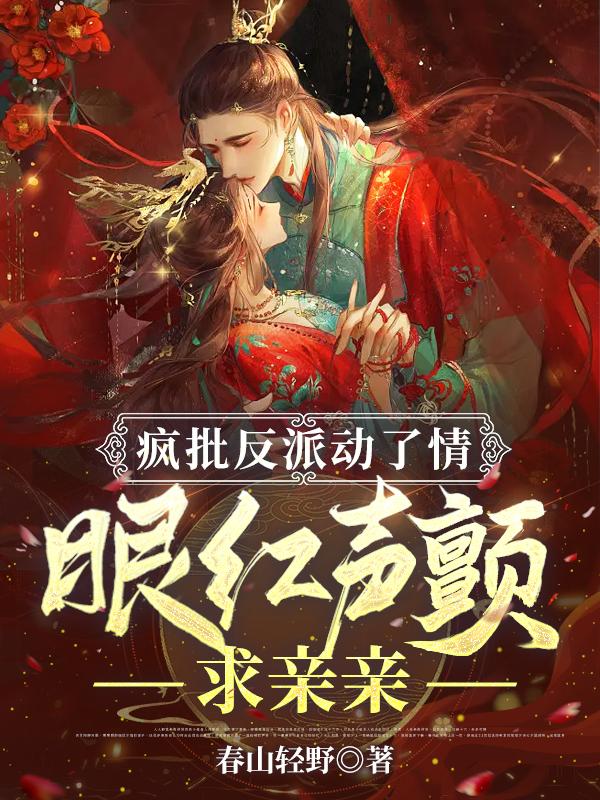 疯批反派动了情，眼红声颤求亲亲