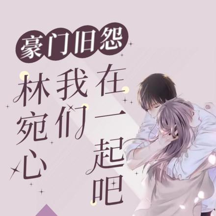 豪门旧怨：林宛心，我们在一起吧