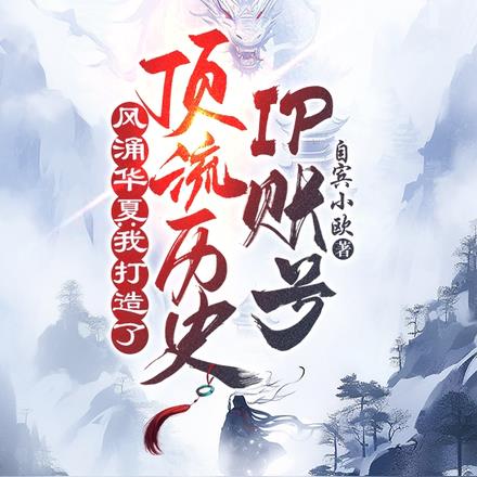 风涌华夏：我打造了顶流历史ip