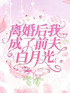 离婚后我成了前夫白月光