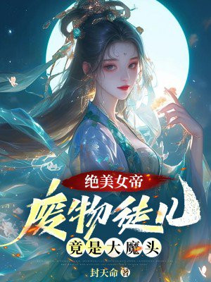 绝美女帝:废物徒儿,竟是大魔头!