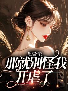 想骗情?那就别怪我开虐了