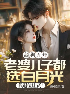 舔狗五年:老婆儿子都选白月光,我退位让贤!