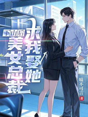 下山后,美女总裁求我娶她