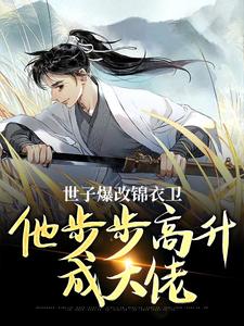 世子爆改锦衣卫,他步步高升成大佬