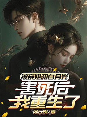 被亲姐和白月光害死后,我重生了