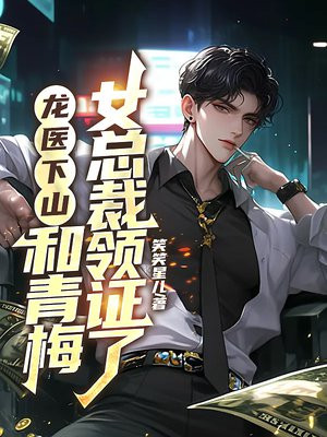 龙医下山，和青梅女总裁领证了