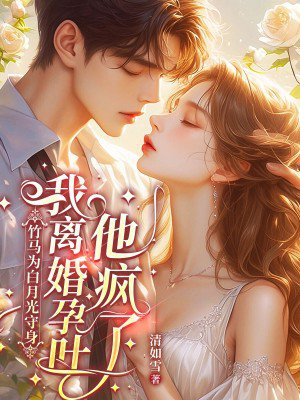 竹马为白月光守身,我离婚孕吐他疯了