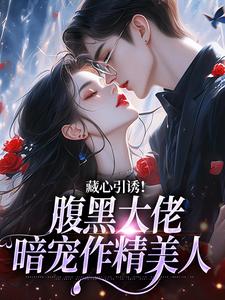 藏心引诱!腹黑大佬暗宠作精美人