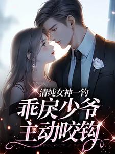 清纯女神一钓,乖戾少爷主动咬钩