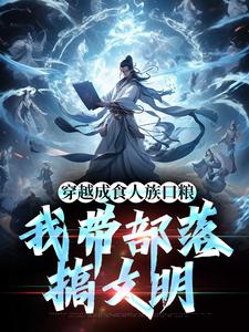 穿越成食人族口粮,我带部落搞文明