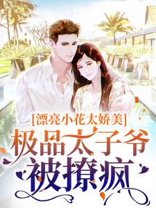漂亮小花太娇美,极品太子爷被撩疯